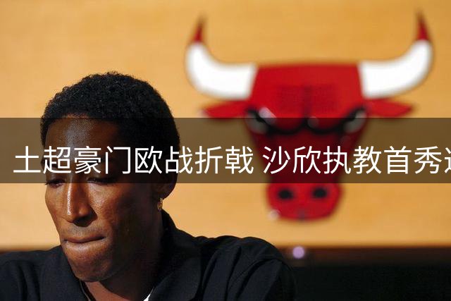 土超豪门欧战折戟 沙欣执教首秀遭芬兰弱旅双杀