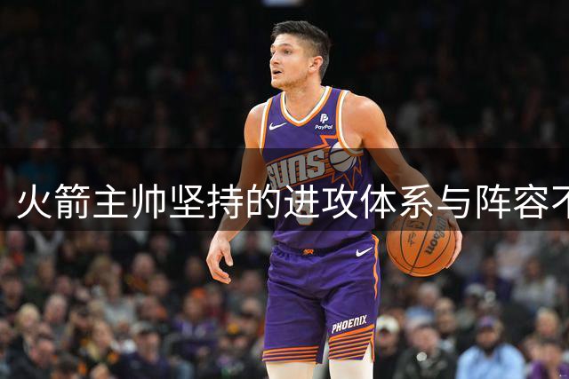 火箭主帅坚持的进攻体系与阵容不匹配：52胜球队19次末节崩盘不是偶然