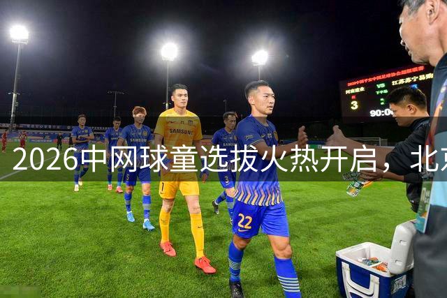 2026中网球童选拔火热开启，北京少年迎来梦想舞台